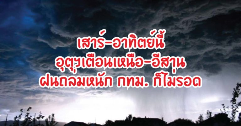 เสาร์-อาทิตย์นี้เจอแน่ อุตุฯเตือนเหนือ-อีสานโดนฝนหนัก กทม.ก็ไม่รอดด้วย