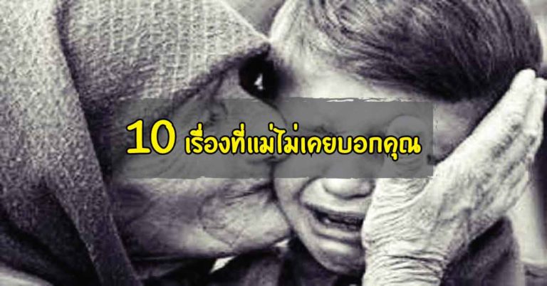 10 เรื่องที่แม่ไม่เคยบอกคุณ แต่ถ้าคุณรู้เมื่อไหร่ อย่าแอบร้องไห้ล่ะ