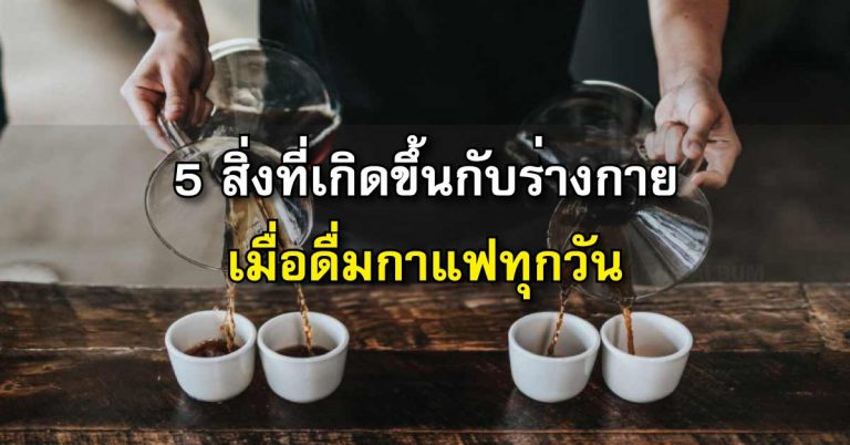 5 สิ่งที่เกิดขึ้นกับร่างกาย เมื่อดื่มกาแฟประจำ ทุกวัน