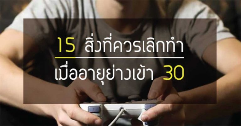 15 สิ่งที่ควรเลิกทำ เมื่ออายุย่างเข้าเลข 3 (อายุเกิน 30 ก็อ่านได้)