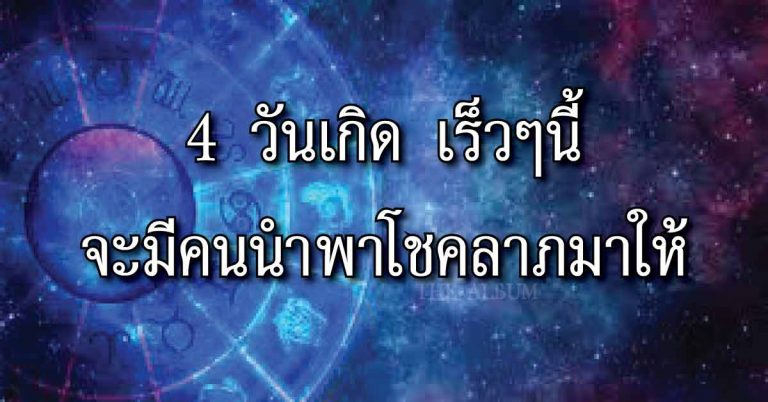 4 วันเกิด!!! จะมีคนนำพาโชคลาภมาให้ถึงหน้าบ้าน ได้เงินก้อนใหญ่