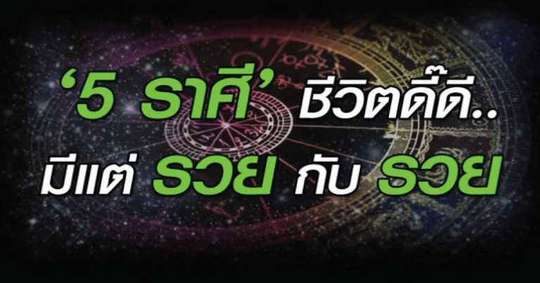 ‘5 ราศี’ ชีวิตดี้ดี มีแต่รวยกับรวย