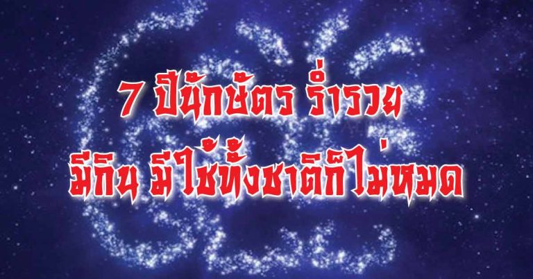 7 ปีนักษัตร ที่จะเป็นเศรษฐี หยิบจับอะไรก็เป็นเงินเป็นทอง ร่ำรวย มีกิน มีใช้ทั้งชาติก็ไม่หมด