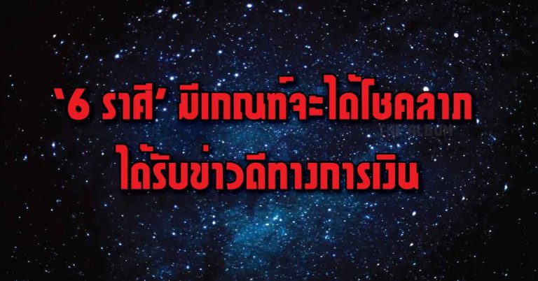 ‘6 ราศี’ จะได้รับข่าวดีทางการเงิน