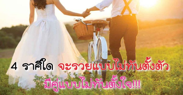 4 ราศีใด มีคู่แบบไม่ทันตั้งใจ จะรวยแบบไม่ทันตั้งตัว!!!