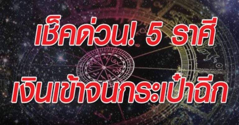 เช็คด่วน! ‘5 ราศี’ มีเกณฑ์ เงินเข้าจนกระเป๋าฉีก