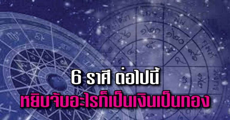 ฟันธง! มีแต่รวยกับรวย!!6 ราศี ต่อไปนี้ หยิบจับอะไรก็เป็นเงินเป็นทอง รู้แล้วเช็คด่วนเตรียมตัวรวยได้เลย!!