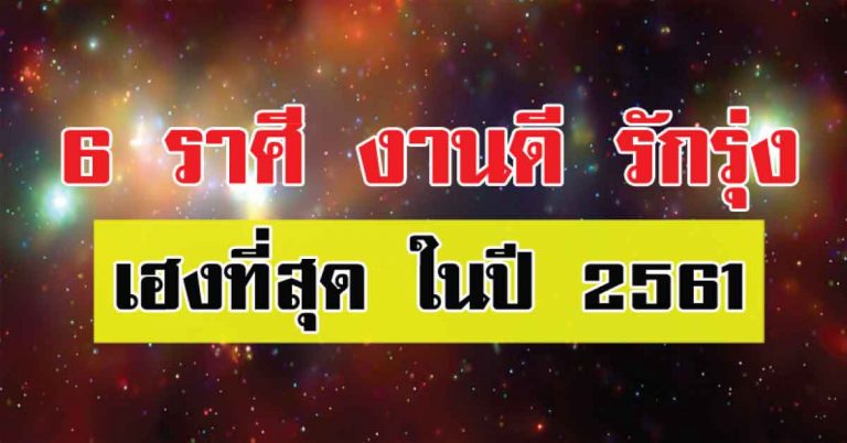 6 ราศี งานดี พุ่งกระฉูด รักรุ่ง เฮงที่สุด ในปี 2561