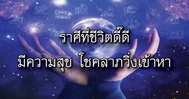 เผย 1 ราศี ชีวิตดี๊ดี มีความสุข โชคลาภวิ่งเข้าหา!