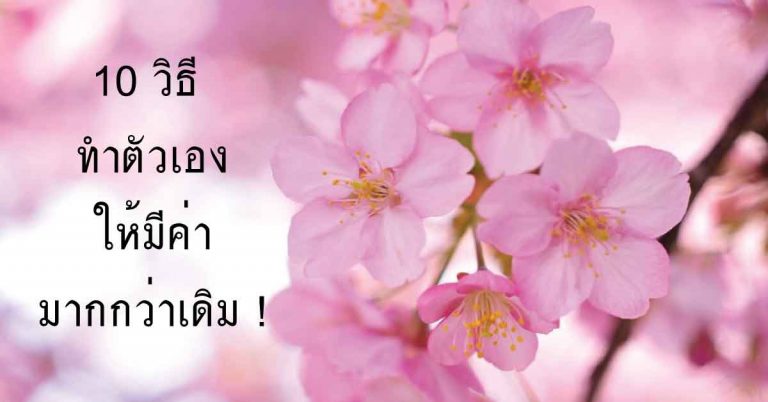 10 วิธี ทำตัวให้ ‘มีค่า’ กว่าเดิม ! #แชร์เก็บไว้อ่านได้