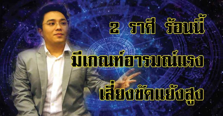 เปิดชะตา 2 ราศี ร้อนนี้มีเกณฑ์อารมณ์แรง เสี่ยงขัดแย้งสูง โดย “หมอช้าง”