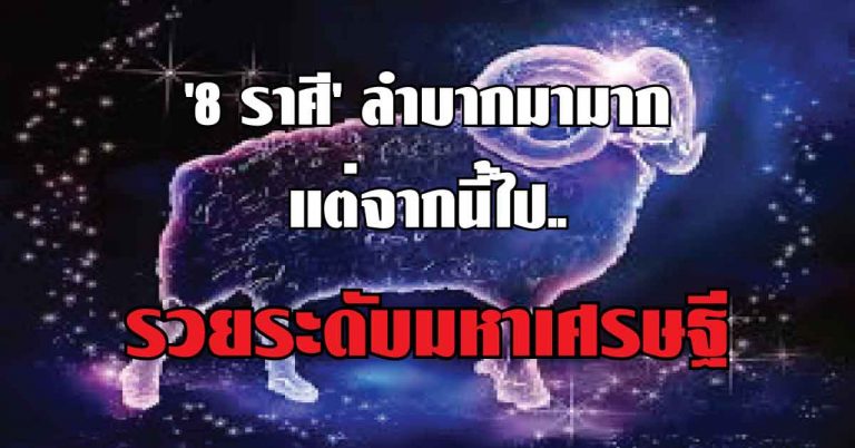 เปิดดวง ‘8 ราศี ‘ ที่ลำบากมามาก จากนี้ไปจะรวยระดับมหาเศรษฐี