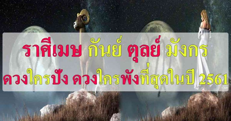 เช็ก!! 4 ราศี เมษ กันย์ ตุลย์ มังกร ดวงใครปัง ดวงใครพังที่สุดในปี 2561!!