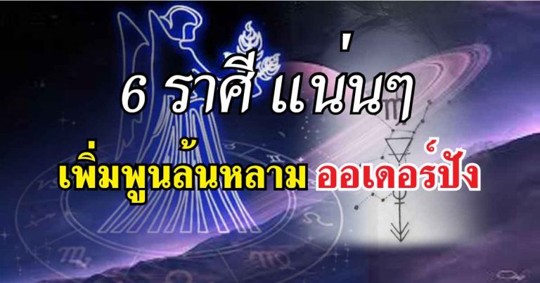 ออเดอร์แน่น 6 ราศี ทรัพย์ทวีเพิ่มพูนอย่างล้นหลาม เรื่องโชคไม่ต้องพูดถึง ปัง!