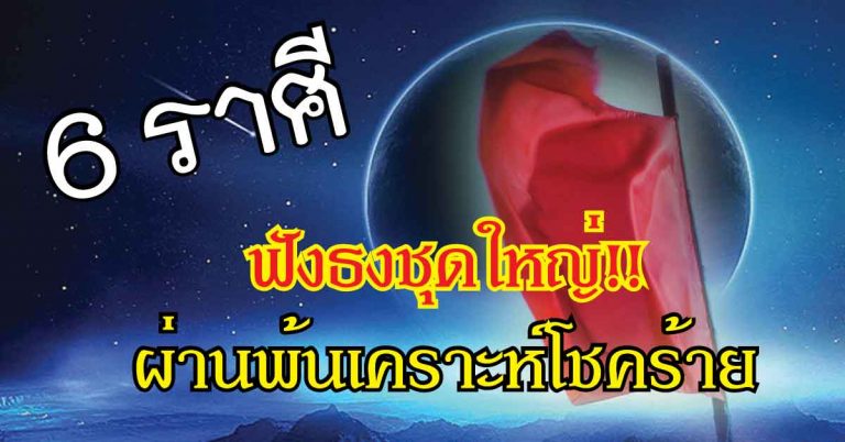 ฟังธงชุดใหญ่!! 6 ราศีมีเกณฑ์ดวงเปลี่ยน พ้นความโชคร้ายเสียที