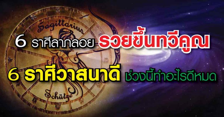 6 ราศีลาภลอย รวยขึ้นทวีคูณ 6 ราศีวาสนาดี ช่วงนี้ทำอะไรดีหมด