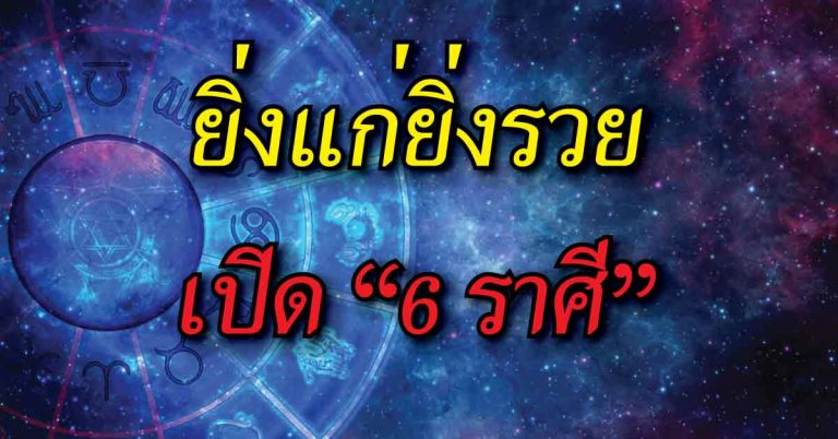 ยิ่งแก่ยิ่งรวย เปิด “6 ราศี” ส่อแววเศรษฐีคนใหม่อาจเป็นคุณ(รายละเอียด)