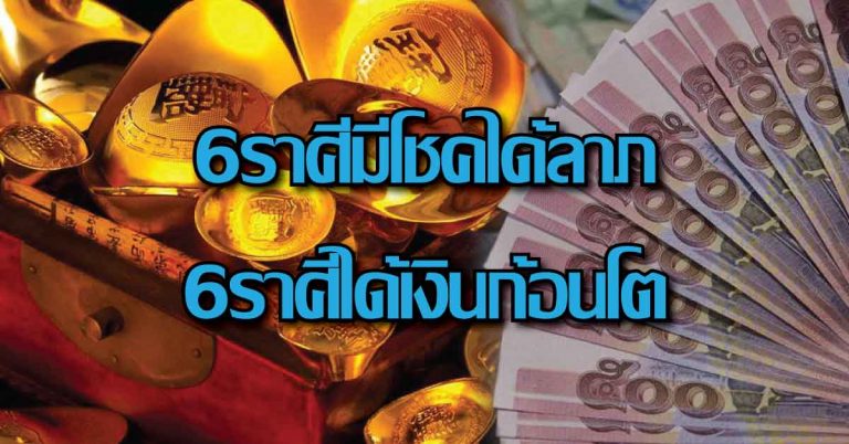 6ราศีที่มีโชคได้ลาภใหญ่ 6ราศีใดได้เงินก้อนโตน่าพิศวง