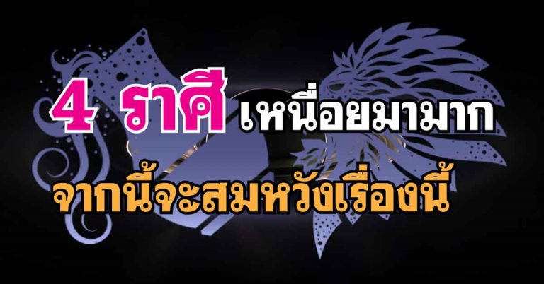 4 ราศีมีแววเศรษฐี จากที่เหน็ดเหนื่อยมานาน จะมีโชคแบบไม่คาดฝัน รวยแบบฟลุ๊คๆ