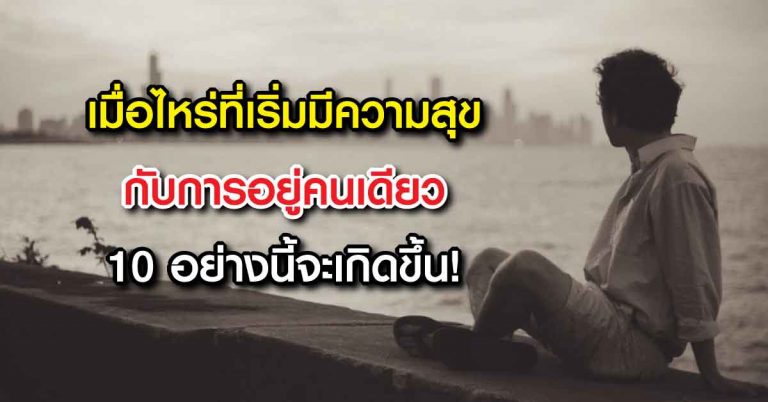 เมื่อไหร่ที่เริ่มมีความสุขกับการอยู่คนเดียว10 อย่างนี้จะเกิดขึ้น!