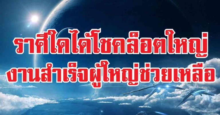 ราศีใดได้โชคล็อตใหญ่มีเงินใช้ไม่ขาดมือ-ราศีใดงานสำเร็จผู้ใหญ่ช่วยเหลือ