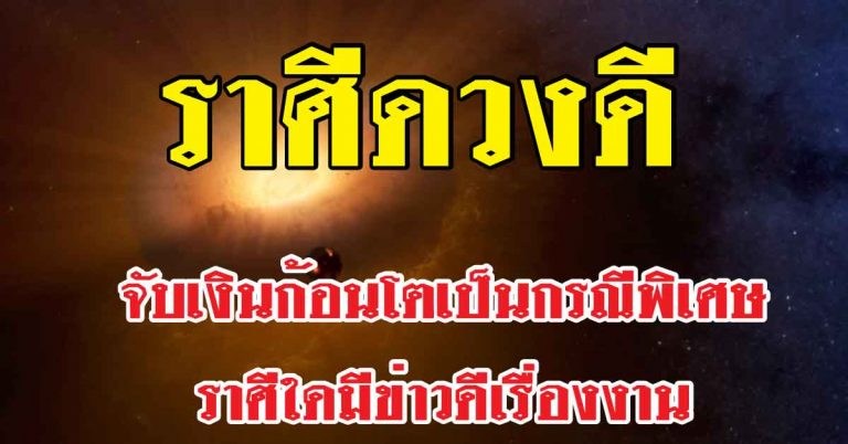 ช่วงนี้รวย 12ราศีใดจับเงินก้อนโตเป็นกรณีพิเศษ-ราศีใดมีข่าวดีเรื่องงาน