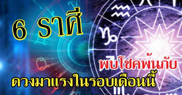 พลิกไปเลย 6 ราศีพบโชคพ้นภัย ดวงมาแรงในรอบเดือนนี้