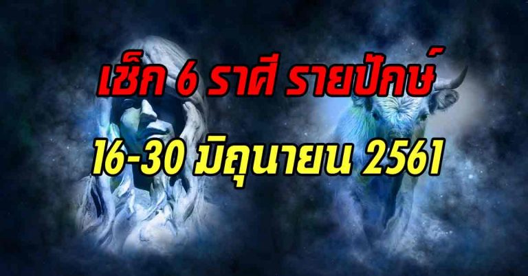 เช็ก 6 ราศี รายปักษ์ 16-30 มิถุนายน 2561 แม่นจริงไรจริง