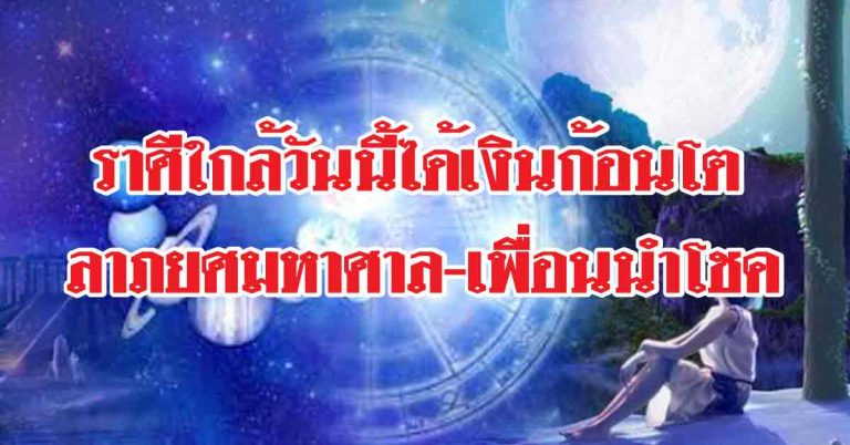 ราศีใกล้วันนี้ได้เงินก้อนโต ราศีใดได้ลาภยศมหาศาล-ราศีใดเพื่อนนำโชค