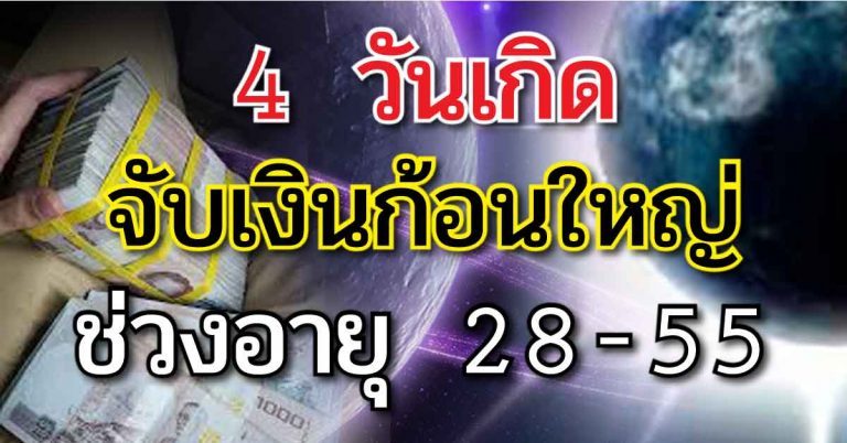 จับเงินก้อนใหญ่ 4 วันเกิด ดวงเจิดฟ้ามาโปรด ช่วงอายุ 28-55 รวยแน่