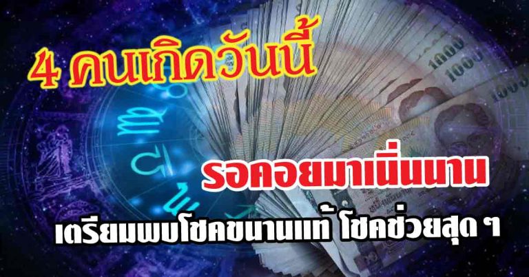 รอคอยมาเนิ่นนาน 4 คนเกิดวันนี้ 7 วันพบโชคขนานแท้ โชคช่วยสุดๆ