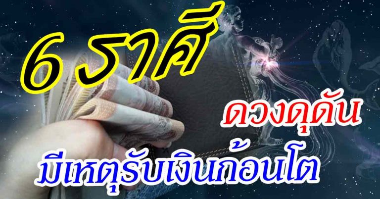 เสน่ห์แห่งโชคปรากฏ 6 ราศีดวงดุดันมีเหตุได้รับทรัพย์คล่องตัวแม้จะเหนื่อย