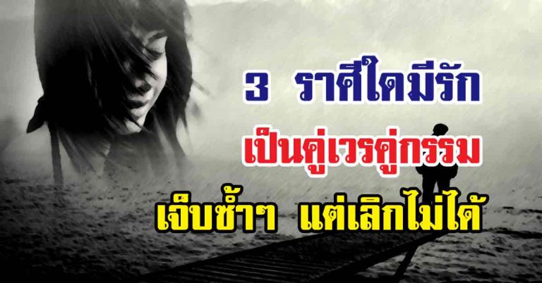 โหรดังจัดเต็ม! 3 ราศีใด มีรักเป็นคู่เวรคู่กรรม เจ็บซ้ำๆเจ็บไม่จำ แต่เลิกไม่ได้