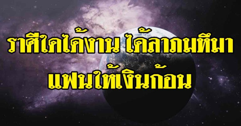 ราศีใดคนใหญ่คนโตให้งาน-ราศีใดได้ลาภมหึมาใหญ่มาก-ราศีใดแฟนให้เงินก้อน