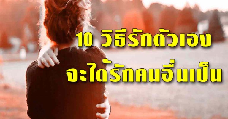 10 วิธีหัด “รักตัวเอง” ให้ได้ก่อน.. แล้วจะรักคนอื่นเป็น