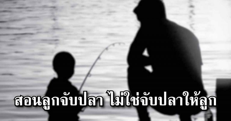 ข้อคิดดีๆที่ควรอ่าน “สอนลูกจับปลา ไม่ใช่จับปลาให้ลูก”