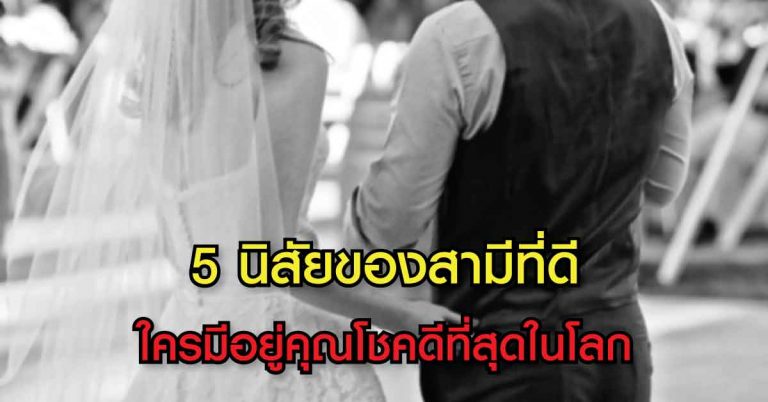 ใครมีอยู่ควรรักษาไว้ 5 นิสัยของสามี ใครมีสามีแบบนี้ คุณคือผู้หญิงที่โชคดีที่สุดในโลก