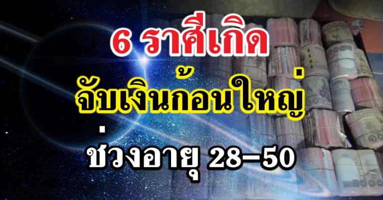 จับเงินก้อนใหญ่ 6 ราศีเกิด ดวงเจิดฟ้ามาโปรด