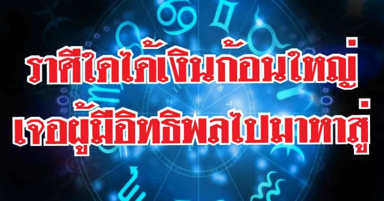 ราศีใดช่วงนี้รับเงินก้อนใหญ่-ราศีใดเจอผู้มีอิทธิพลไปมาหาสู่ ให้สิ่งที่ต้องการ