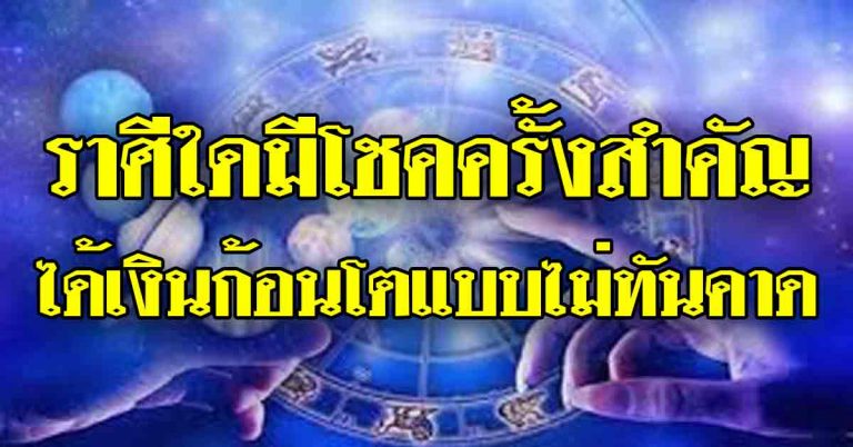 ราศีใดมีโชคครั้งสำคัญเรื่องงาน-ราศีใดได้เงินก้อนโตแบบไม่ทันคาดคิดคาดฝัน