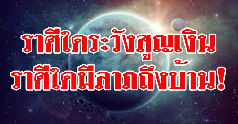 ราศีใดระวังสูญเงินครั้งใหญ่ ราศีใดมีลาภตามมาถึงบ้าน!