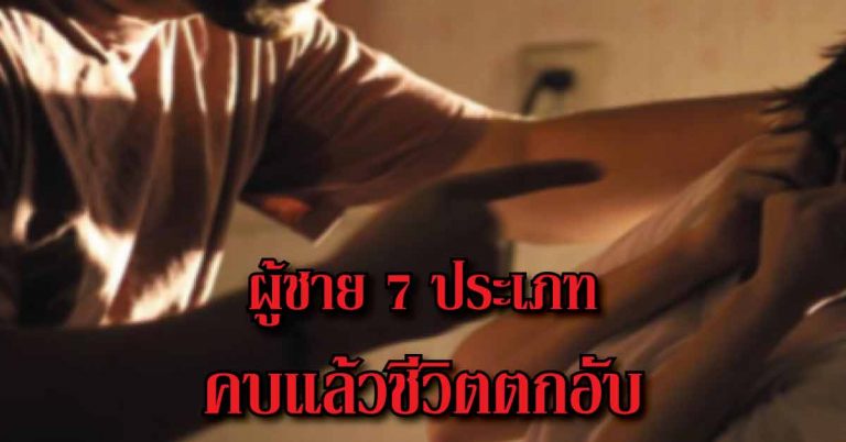 ผู้ชาย 7 ประเภทนี้ ที่จะทำให้คุณเสียน้ำตาไปตลอดชีวิต คบแล้วชีวิตตกอับ