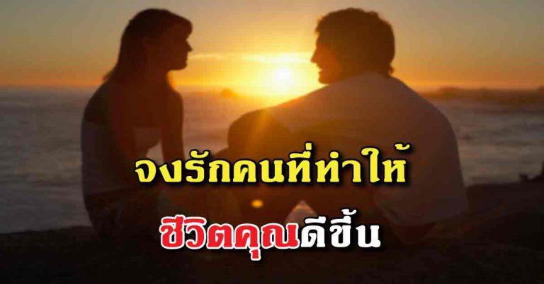 หากคิดจะรัก… จงเลือกรักคนที่ส่งเสริมคุณ และทำให้ชีวิตของคุณดีขึ้น