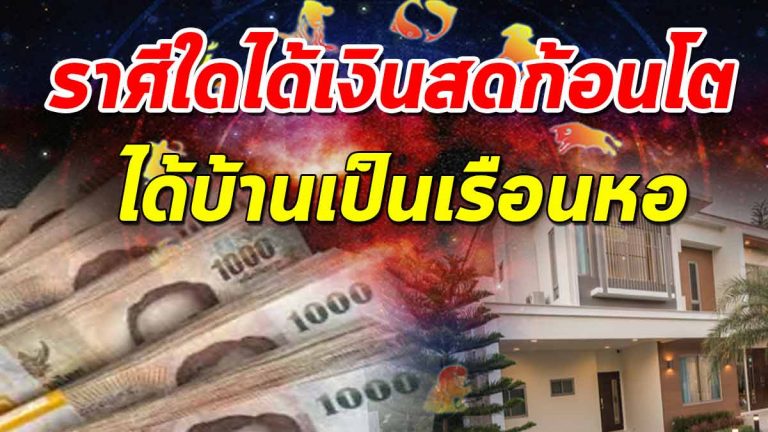 ดวงชะตา 12 ราศี ราศีใดได้โชคเป็นเงินสดก้อนโต ได้บ้านเป็นเรือนหอ