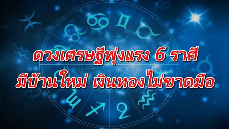 ดวงเศรษฐีพุ่งแรง 6 ราศี รวยข้ามปี มีเงินทองใช้ไม่ขาดสาย เตรียมได้บ้านหลังใหญ่