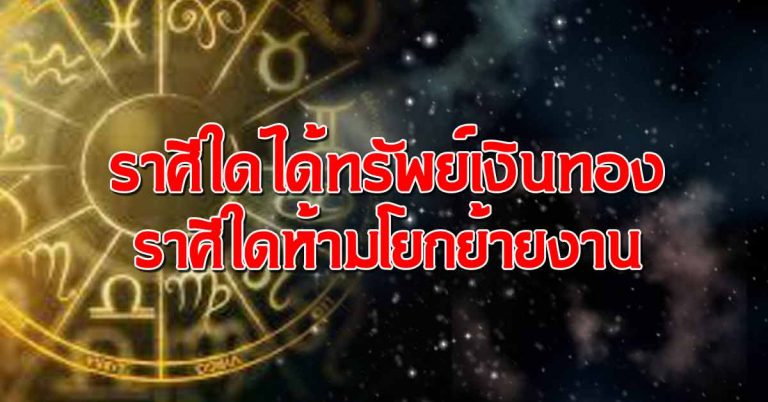 เปิดคำทำนาย ราศีใดได้ทรัพย์สินเงินทอง ราศีใดไม่ควรโยกย้ายงาน