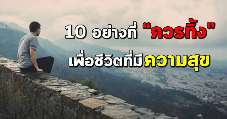 10 อย่างที่ควรทิ้งไปจากชีวิต เพื่อมีความสุขมากยิ่งขึ้น