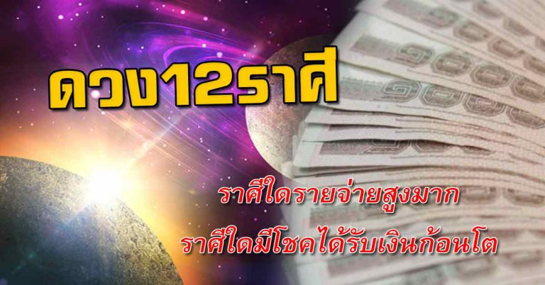 เผย12ราศี ราศีใดรายจ่ายมากเป็นพิเศษ ราศีใดมีโชคได้รับเงินก้อนโต