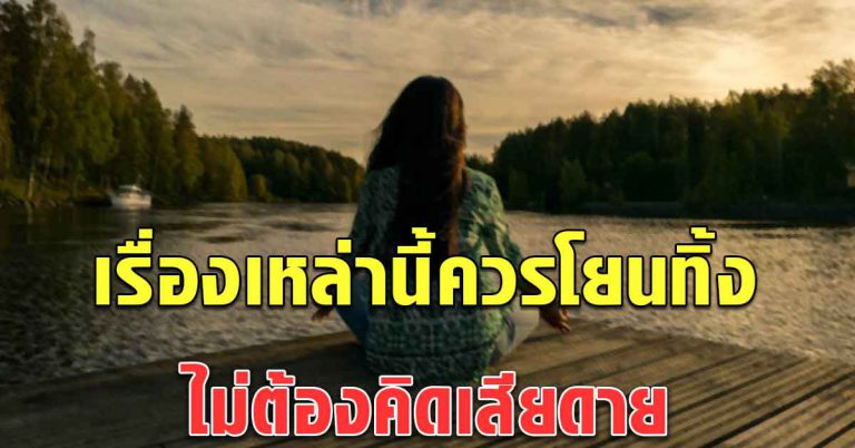 4 เรื่อง ให้ทิ้งไปไกลๆ ไม่ต้องเก็บมาคิด ทำแล้วจะมีความสุข